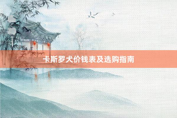 卡斯罗犬价钱表及选购指南